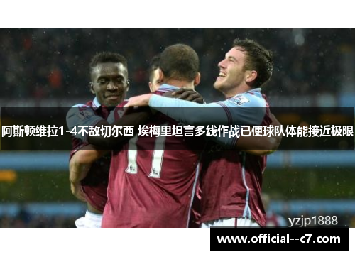 阿斯顿维拉1-4不敌切尔西 埃梅里坦言多线作战已使球队体能接近极限