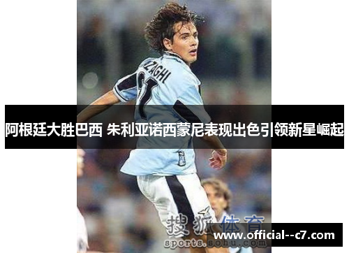 阿根廷大胜巴西 朱利亚诺西蒙尼表现出色引领新星崛起