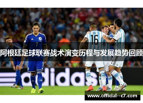 阿根廷足球联赛战术演变历程与发展趋势回顾