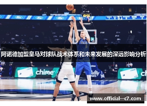 阿诺德加盟皇马对球队战术体系和未来发展的深远影响分析