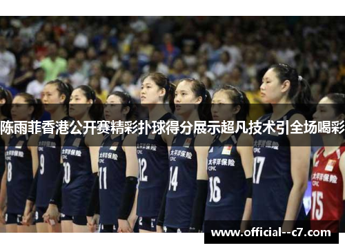 陈雨菲香港公开赛精彩扑球得分展示超凡技术引全场喝彩