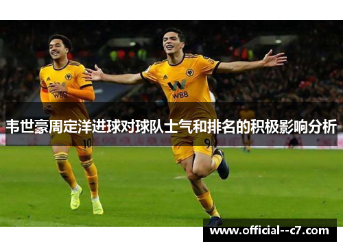 韦世豪周定洋进球对球队士气和排名的积极影响分析