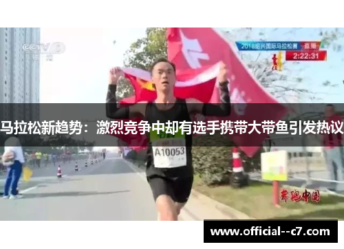 马拉松新趋势：激烈竞争中却有选手携带大带鱼引发热议