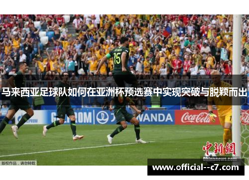 马来西亚足球队如何在亚洲杯预选赛中实现突破与脱颖而出