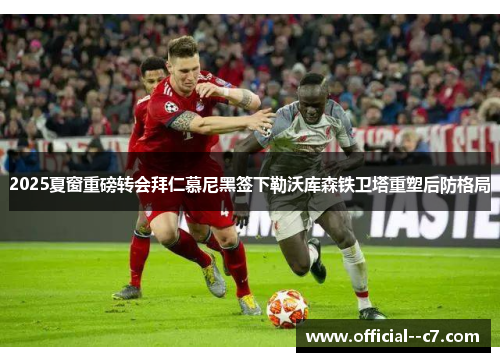 2025夏窗重磅转会拜仁慕尼黑签下勒沃库森铁卫塔重塑后防格局