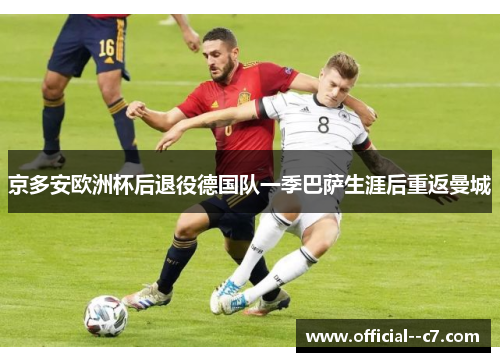 京多安欧洲杯后退役德国队一季巴萨生涯后重返曼城