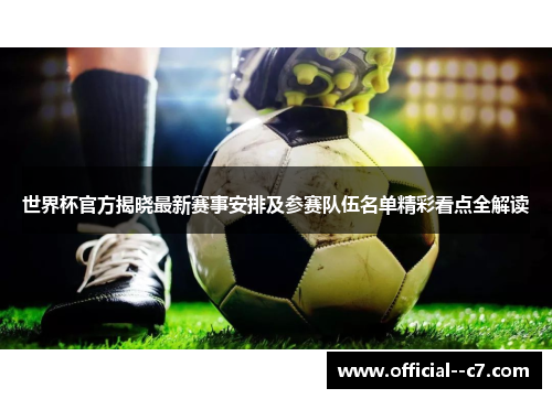 世界杯官方揭晓最新赛事安排及参赛队伍名单精彩看点全解读