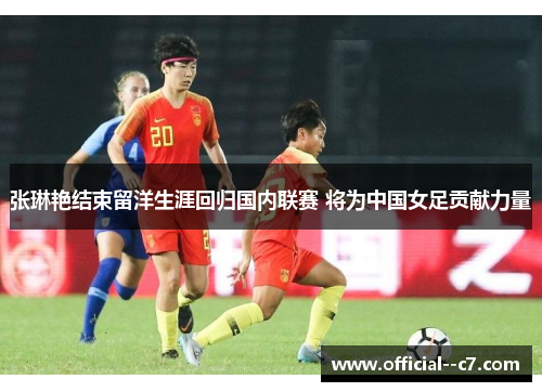 张琳艳结束留洋生涯回归国内联赛 将为中国女足贡献力量