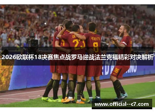 2026欧联杯18决赛焦点战罗马迎战法兰克福精彩对决解析 2026欧联杯18决赛焦点战罗马迎战法兰克福精彩对决解析