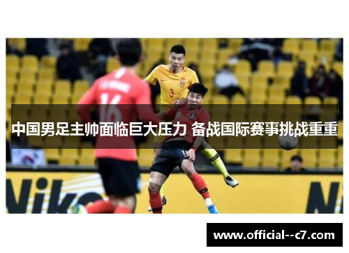 中国男足主帅面临巨大压力 备战国际赛事挑战重重