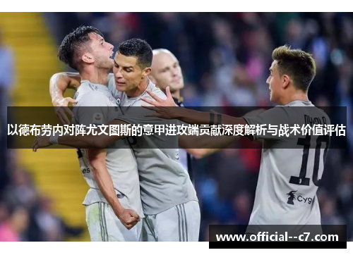 以德布劳内对阵尤文图斯的意甲进攻端贡献深度解析与战术价值评估 以德布劳内对阵尤文图斯的意甲进攻端贡献深度解析与战术价值评估
