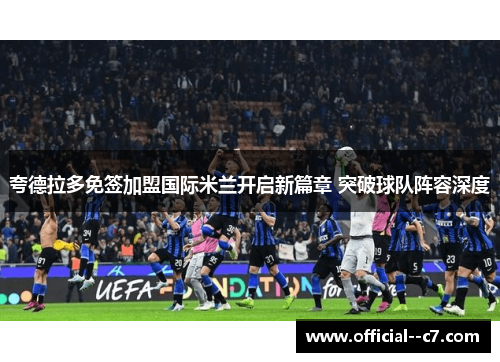 夸德拉多免签加盟国际米兰开启新篇章 突破球队阵容深度