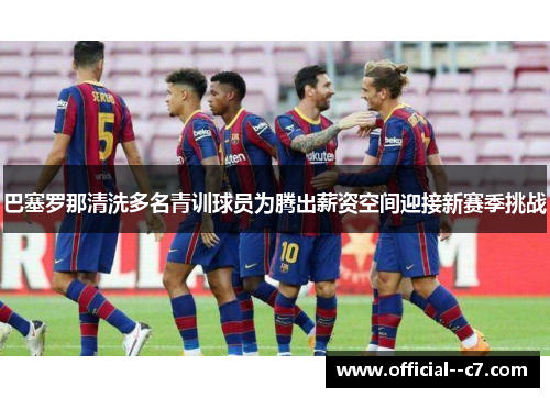 巴塞罗那清洗多名青训球员为腾出薪资空间迎接新赛季挑战