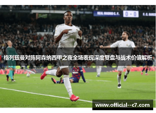 格列兹曼对阵阿森纳西甲之夜全场表现深度复盘与战术价值解析