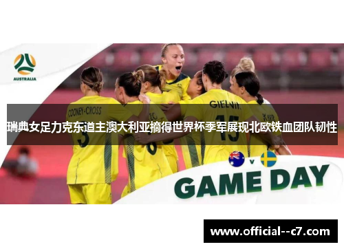 瑞典女足力克东道主澳大利亚摘得世界杯季军展现北欧铁血团队韧性 瑞典女足力克东道主澳大利亚摘得世界杯季军展现北欧铁血团队韧性