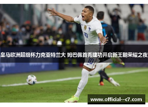 皇马欧洲超级杯力克亚特兰大 姆巴佩首秀建功开启新王朝荣耀之夜