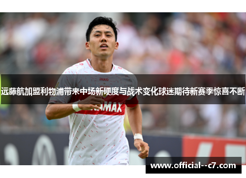 远藤航加盟利物浦带来中场新硬度与战术变化球迷期待新赛季惊喜不断 远藤航加盟利物浦带来中场新硬度与战术变化球迷期待新赛季惊喜不断