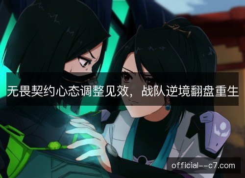 无畏契约心态调整见效，战队逆境翻盘重生