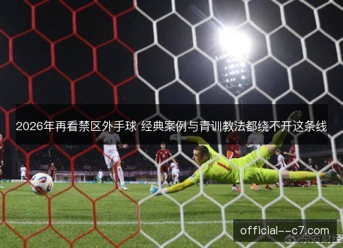 2026年再看禁区外手球 经典案例与青训教法都绕不开这条线