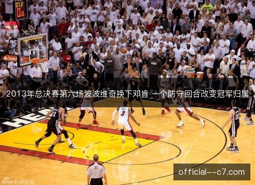 2013年总决赛第六场波波维奇换下邓肯 一个防守回合改变冠军归属